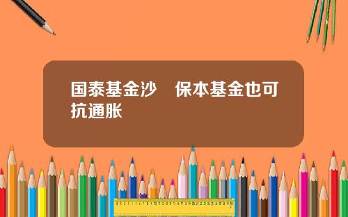 国泰基金沙骎保本基金也可抗通胀