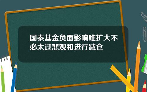 国泰基金负面影响难扩大不必太过悲观和进行减仓