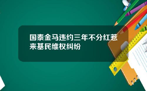 国泰金马违约三年不分红惹来基民维权纠纷