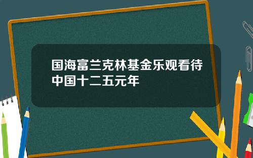 国海富兰克林基金乐观看待中国十二五元年