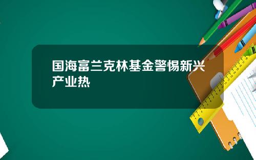 国海富兰克林基金警惕新兴产业热