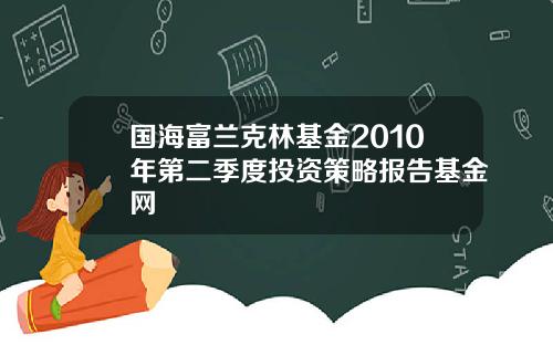 国海富兰克林基金2010年第二季度投资策略报告基金网