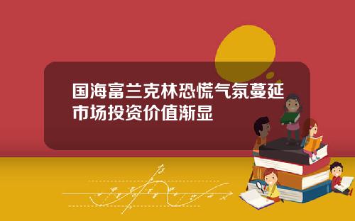 国海富兰克林恐慌气氛蔓延市场投资价值渐显