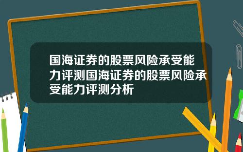 国海证券的股票风险承受能力评测国海证券的股票风险承受能力评测分析