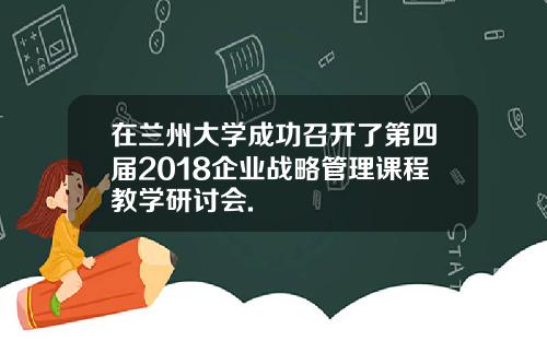 在兰州大学成功召开了第四届2018企业战略管理课程教学研讨会.