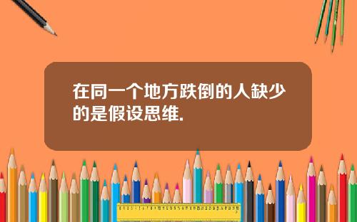 在同一个地方跌倒的人缺少的是假设思维.