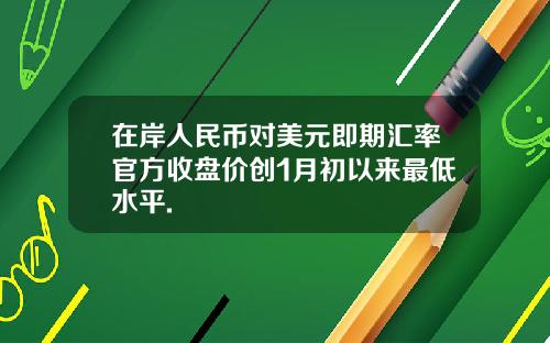 在岸人民币对美元即期汇率官方收盘价创1月初以来最低水平.