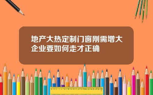 地产大热定制门窗刚需增大企业要如何走才正确