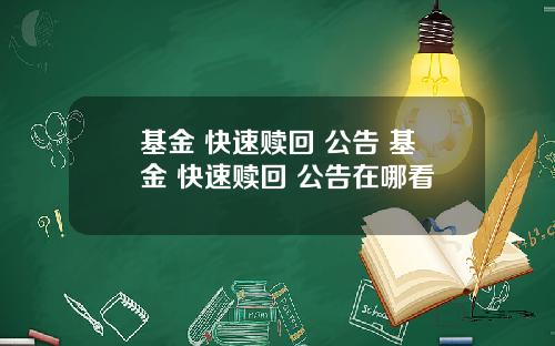 基金 快速赎回 公告 基金 快速赎回 公告在哪看