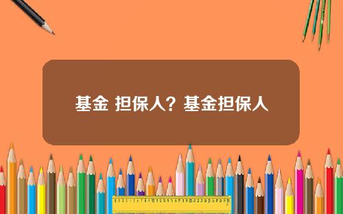 基金 担保人？基金担保人