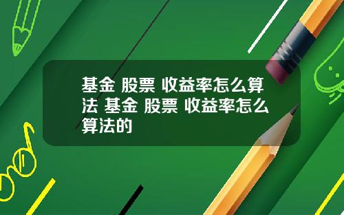 基金 股票 收益率怎么算法 基金 股票 收益率怎么算法的