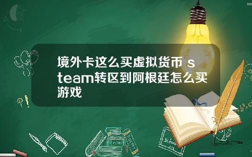 境外卡这么买虚拟货币 steam转区到阿根廷怎么买游戏