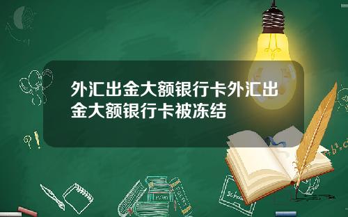 外汇出金大额银行卡外汇出金大额银行卡被冻结