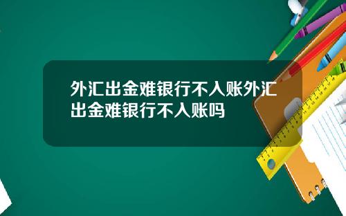 外汇出金难银行不入账外汇出金难银行不入账吗