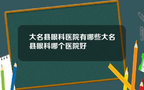 大名县眼科医院有哪些大名县眼科哪个医院好