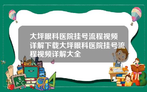 大坪眼科医院挂号流程视频详解下载大坪眼科医院挂号流程视频详解大全