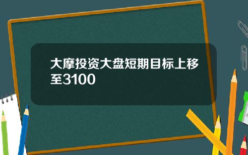 大摩投资大盘短期目标上移至3100