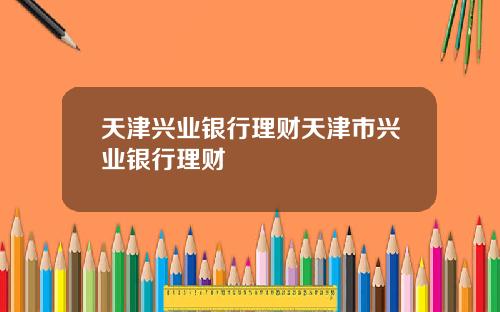 天津兴业银行理财天津市兴业银行理财
