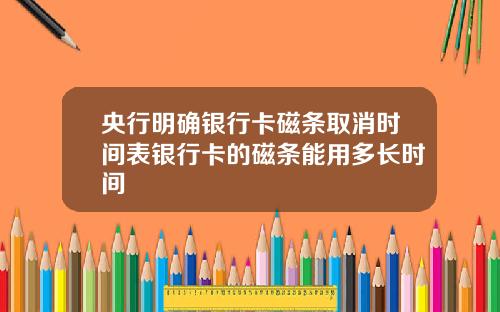 央行明确银行卡磁条取消时间表银行卡的磁条能用多长时间