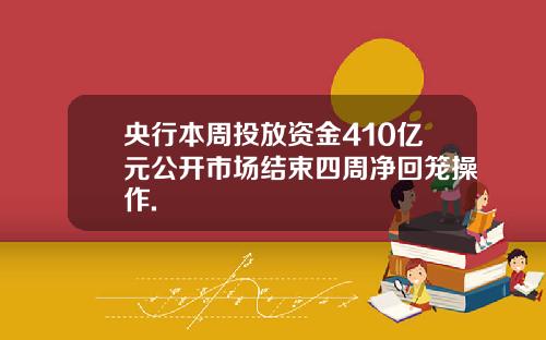 央行本周投放资金410亿元公开市场结束四周净回笼操作.