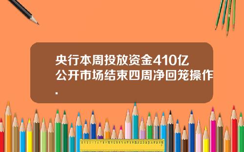 央行本周投放资金410亿公开市场结束四周净回笼操作.