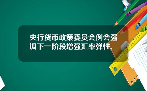 央行货币政策委员会例会强调下一阶段增强汇率弹性.