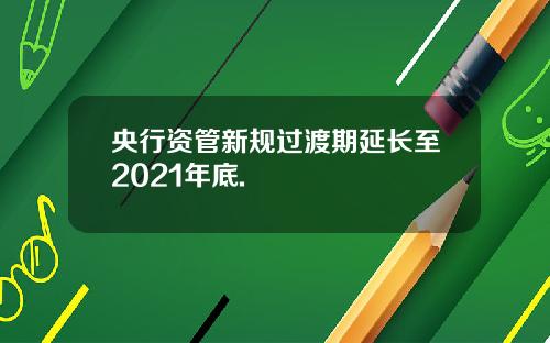 央行资管新规过渡期延长至2021年底.