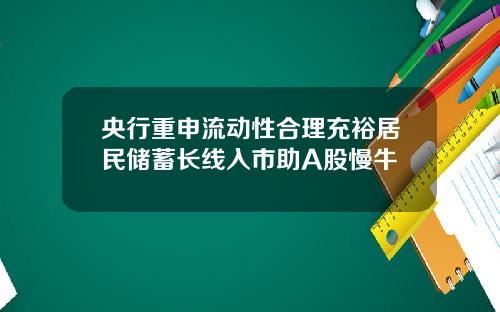 央行重申流动性合理充裕居民储蓄长线入市助A股慢牛
