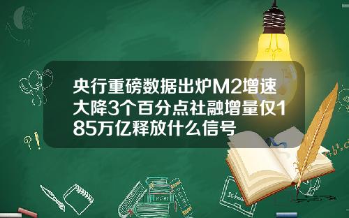 央行重磅数据出炉M2增速大降3个百分点社融增量仅185万亿释放什么信号