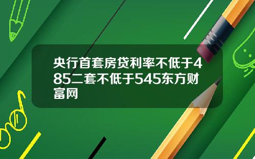 央行首套房贷利率不低于485二套不低于545东方财富网
