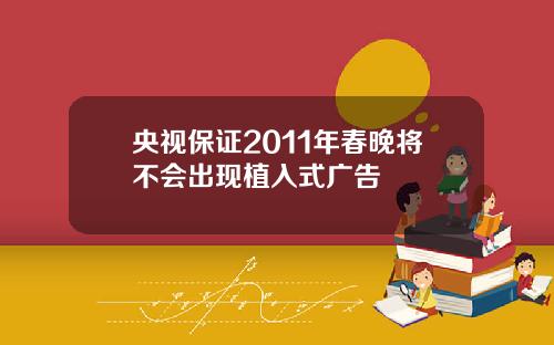 央视保证2011年春晚将不会出现植入式广告