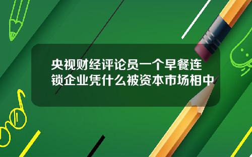 央视财经评论员一个早餐连锁企业凭什么被资本市场相中