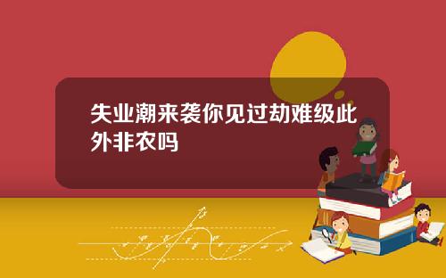失业潮来袭你见过劫难级此外非农吗