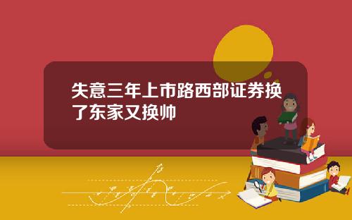 失意三年上市路西部证券换了东家又换帅