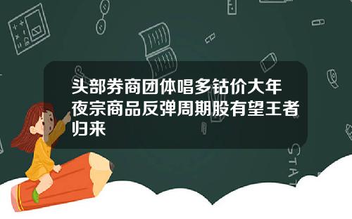头部券商团体唱多钴价大年夜宗商品反弹周期股有望王者归来
