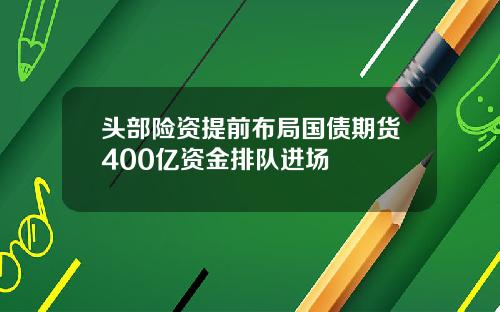 头部险资提前布局国债期货400亿资金排队进场