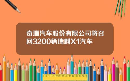 奇瑞汽车股份有限公司将召回3200辆瑞麒X1汽车