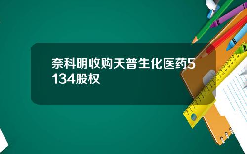 奈科明收购天普生化医药5134股权