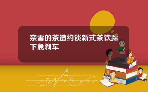 奈雪的茶遭约谈新式茶饮踩下急刹车