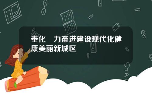 奉化勠力奋进建设现代化健康美丽新城区