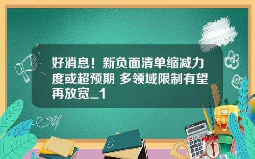 好消息！新负面清单缩减力度或超预期 多领域限制有望再放宽_1