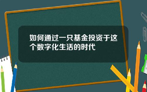 如何通过一只基金投资于这个数字化生活的时代