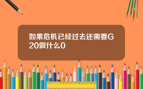 如果危机已经过去还需要G20做什么0