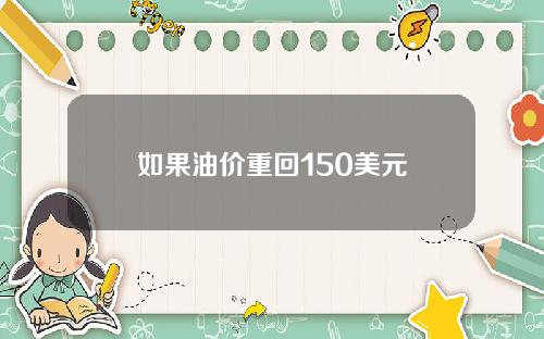 如果油价重回150美元