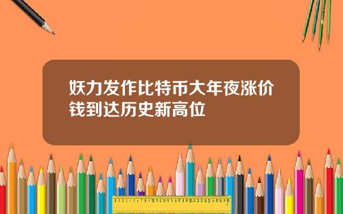 妖力发作比特币大年夜涨价钱到达历史新高位