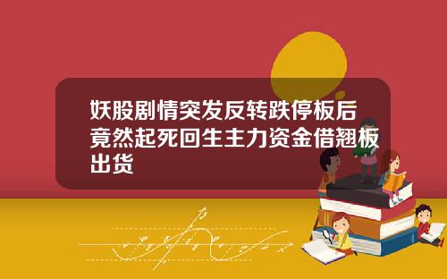 妖股剧情突发反转跌停板后竟然起死回生主力资金借翘板出货