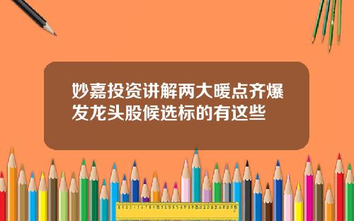 妙嘉投资讲解两大暖点齐爆发龙头股候选标的有这些