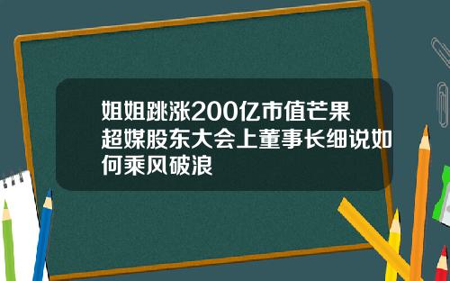 姐姐跳涨200亿市值芒果超媒股东大会上董事长细说如何乘风破浪