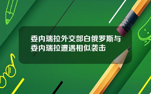 委内瑞拉外交部白俄罗斯与委内瑞拉遭遇相似袭击