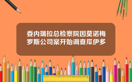 委内瑞拉总检察院因莫诺梅罗斯公司案开始调查瓜伊多